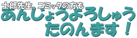 士郎先生！コミックの方もあんじょうよろしゅうたのんますわ、ホンマに・・・